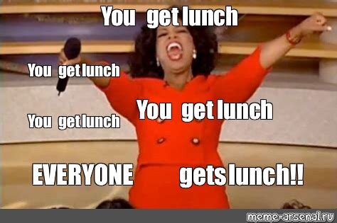 Meme: "You get lunch You get lunch You get lunch You get lunch EVERYONE gets lunch!!" - All ...