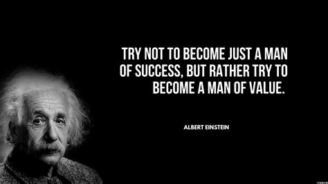 Try not to become just a man of success, but rather try to become a man of value. - Albert ...