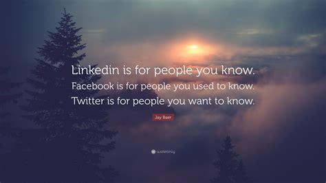 Jay Baer Quote: “Linkedin is for people you know. Facebook is for people you used to know ...