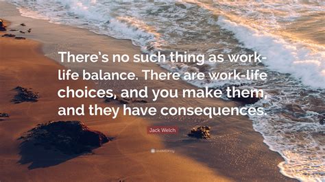 Jack Welch Quote: “There’s no such thing as work-life balance. There are work-life choices, and ...