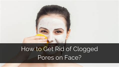 Clogged Pores on Face - Types, Causes & Removal Tips