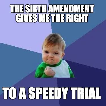 Meme Creator - Funny The Sixth amendment gives me the right to a speedy trial Meme Generator at ...