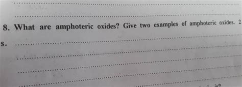 8. What are amphoteric oxides? Give two examples of amphoteric oxides. 2