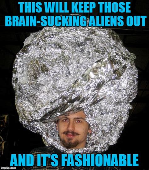 Tin Foil Hat Meme Everyone Needs A Beautiful Tin Foil Hat