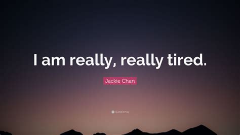 Jackie Chan Quote: “I am really, really tired.”