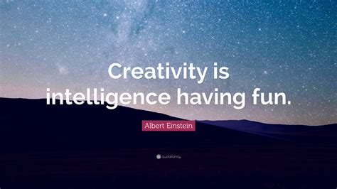 Albert Einstein Quote: “Creativity is intelligence having fun.”