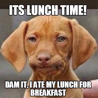 Meme Creator - Funny Its Lunch time! Dam it, I ate my lunch for breakfast Meme Generator at ...