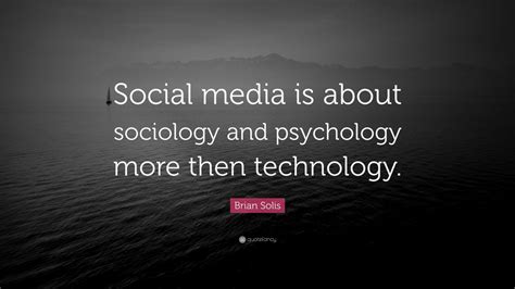 Brian Solis Quote: “Social media is about sociology and psychology more then technology.” (7 ...