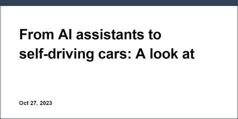 From AI assistants to self-driving cars: A look at products using AI today