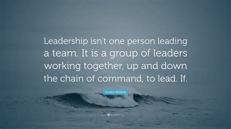 Jocko Willink Quote: “Leadership isn’t one person leading a team. It is a group of leaders ...