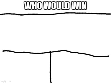 who would win (x3) Blank Template - Imgflip