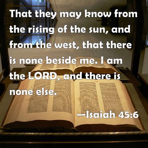 Isaiah 45:6 That they may know from the rising of the sun, and from the west, that there is none ...