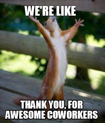 Meme Creator - Funny WE'RE LIKE THANK YOU, FOR AWESOME COWORKERS Meme Generator at MemeCreator.org!