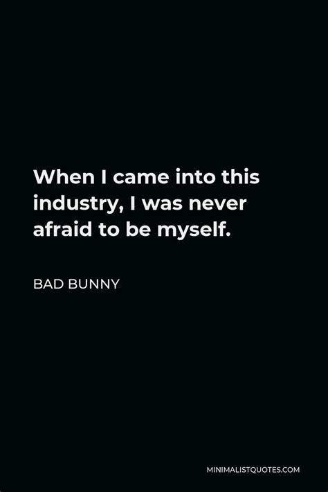 Bad Bunny Quote: When I came into this industry, I was never afraid to be myself.