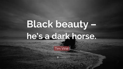 Tim Vine Quote: “Black beauty – he’s a dark horse.”