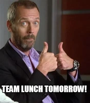 Meme Creator - Funny TEAM LUNCH TOMORROW! Meme Generator at MemeCreator.org!