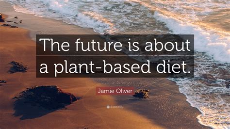 Jamie Oliver Quote: “The future is about a plant-based diet.”