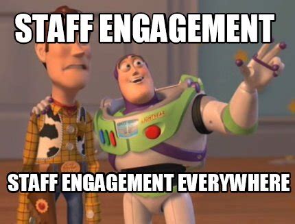 Meme Creator - Funny Staff engagement staff engagement everywhere Meme Generator at MemeCreator.org!