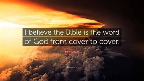 Billy Sunday Quote: “I believe the Bible is the word of God from cover to cover.”