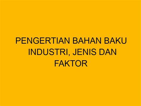 Pengertian Bahan Baku Industri, Jenis dan Faktor yang Mempengaruhinya