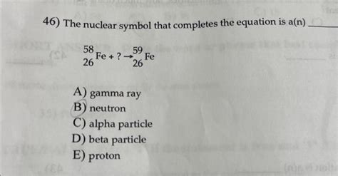 Solved 46) The nuclear symbol that completes the equation is | Chegg.com