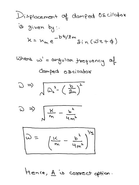 The equation of a damped simple harmonic motion is md^2x/dt^2 + bdx/dt + kx = 0 . Then the ...