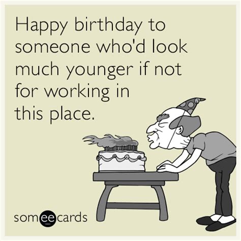 Happy birthday to someone who'd look much younger if not for working in this place. | Birthday Ecard