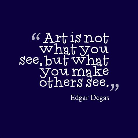 Edgar Degas ‘s quote about . Art is not what you… | Arts education quotes, Education quotes, Art ...