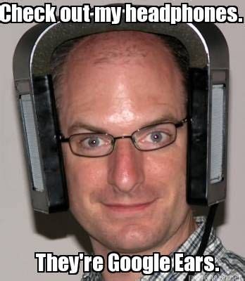 Check out my headphones. They're Google Ears. | Memes, Funny memes, Funny