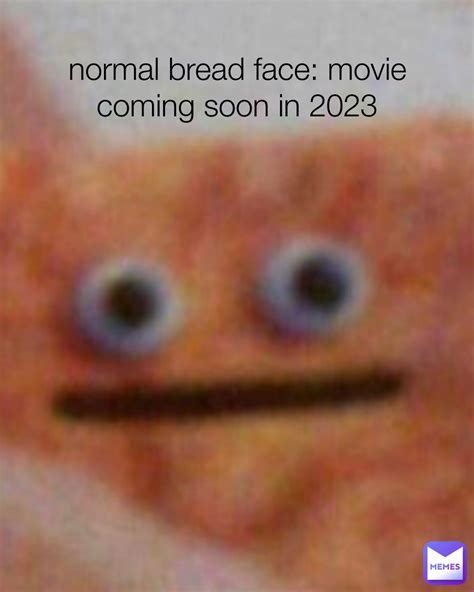 normal bread face: movie coming soon in 2023 | @NutDestroyer | Memes