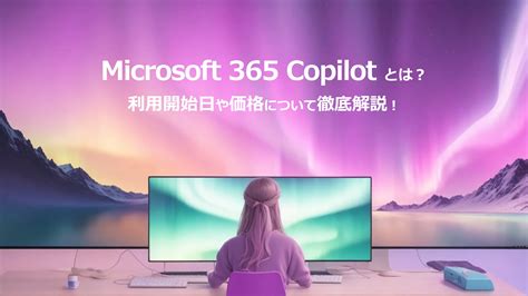 利用開始日決定！Microsoft 365 Copilotとは？概要や利用開始日、価格について徹底解説！ | ChatGPT活用相談室