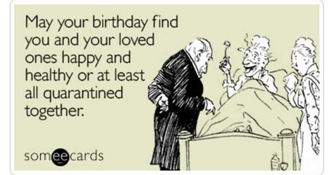 May your birthday find you and your loved ones happy and healthy or at least all quarantined ...