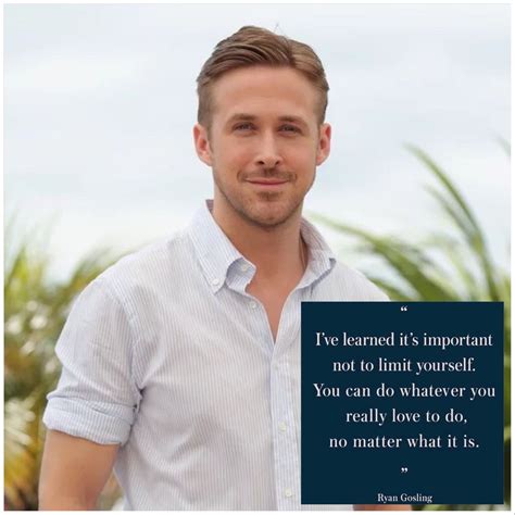 Ryan Gosling is well known for his acting and singing. I hope this quote by him inspires all. # ...