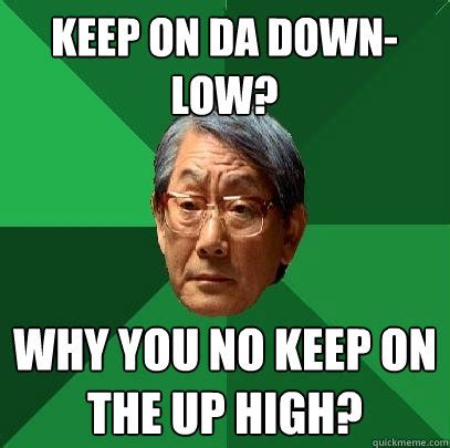 Keep on da down- low? Why you no keep on the up high? - High Expectations Asian Father - quickmeme