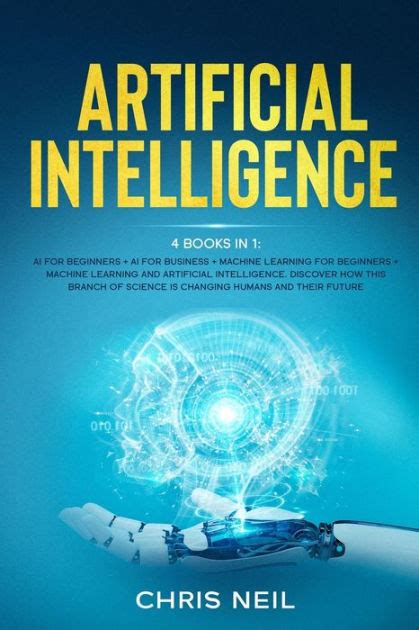 Artificial Intelligence: 4 books in 1: AI For Beginners + AI For Business + Machine Learning For ...