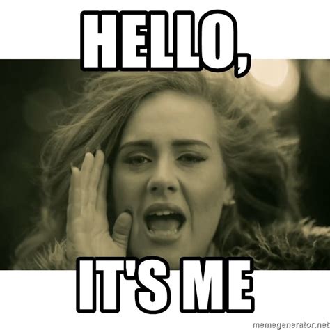 Hello, It's me - Adele Hello It's Me | Meme Generator