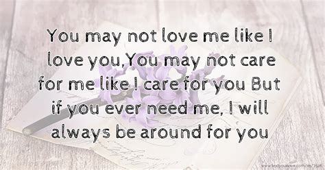 You may not love me like I love you,You may not care... | Text Message by chrisjr63