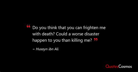 “Do you think that you can frighten…” Husayn ibn Ali Quote