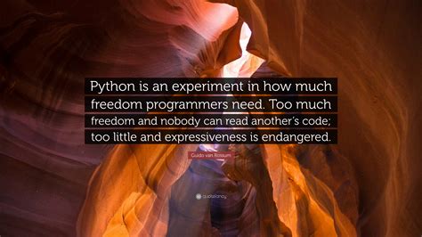 Guido van Rossum Quote: “Python is an experiment in how much freedom programmers need. Too much ...