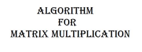 Algorithm and Flowchart for Matrix Multiplication