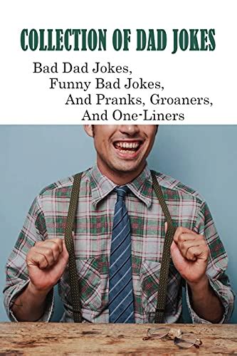 Collection Of Dad Jokes: Bad Dad Jokes, Funny Bad Jokes, And Pranks, Groaners, And One-Liners ...