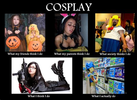 Cosplay Meme - What society thinks I do... by redjanuary on DeviantArt