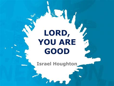 PPT - LORD, YOU ARE GOOD Israel Houghton PowerPoint Presentation - ID:2189867