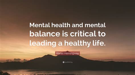 Mariel Hemingway Quote: “Mental health and mental balance is critical to leading a healthy life.”