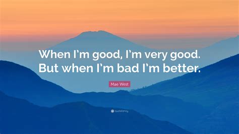 Mae West Quote: “When I’m good, I’m very good. But when I’m bad I’m better.”