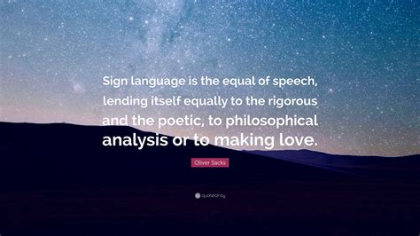 Oliver Sacks Quote: “Sign language is the equal of speech, lending itself equally to the ...