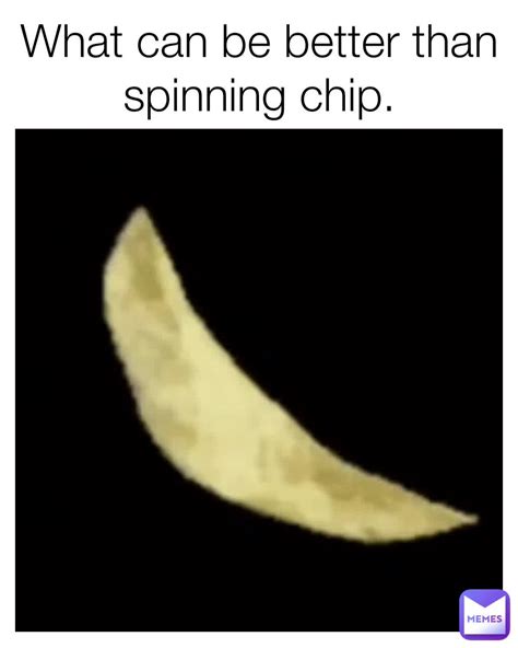 What can be better than spinning chip. | @Sexy.Channel | Memes