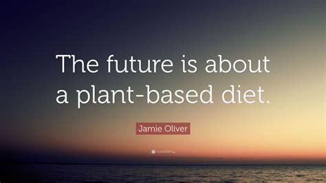 Jamie Oliver Quote: “The future is about a plant-based diet.”