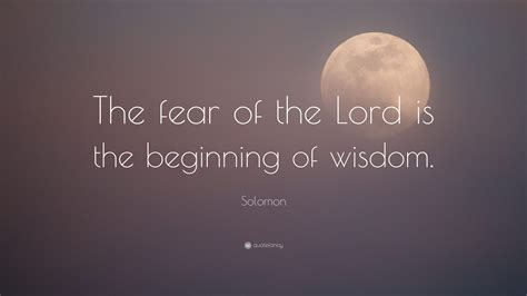 Solomon Quote: “The fear of the Lord is the beginning of wisdom.”