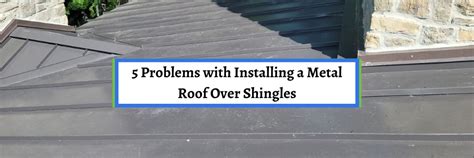 5 Problems With Installing a Metal Roof Over Shingles